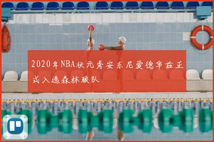 2020年NBA状元秀安东尼爱德华兹正式入选森林狼队