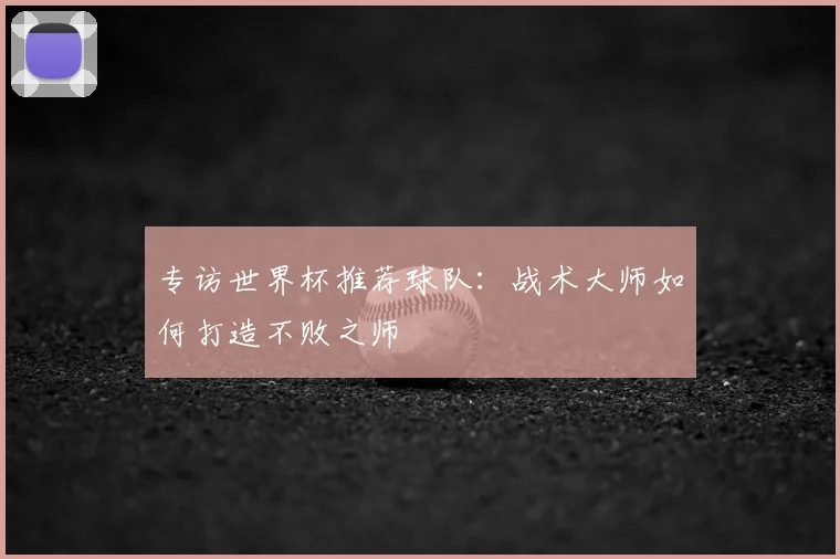 专访世界杯推荐球队：战术大师如何打造不败之师