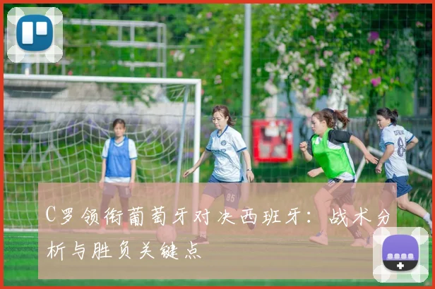 C罗领衔葡萄牙对决西班牙：战术分析与胜负关键点