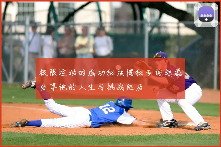 极限运动的成功秘诀揭秘专访赵磊分享他的人生与挑战经历