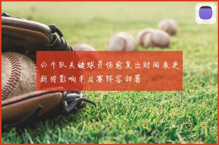 公牛队关键球员伤愈复出时间表更新将影响季后赛阵容部署