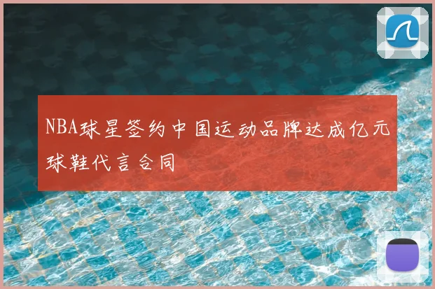 NBA球星签约中国运动品牌达成亿元球鞋代言合同