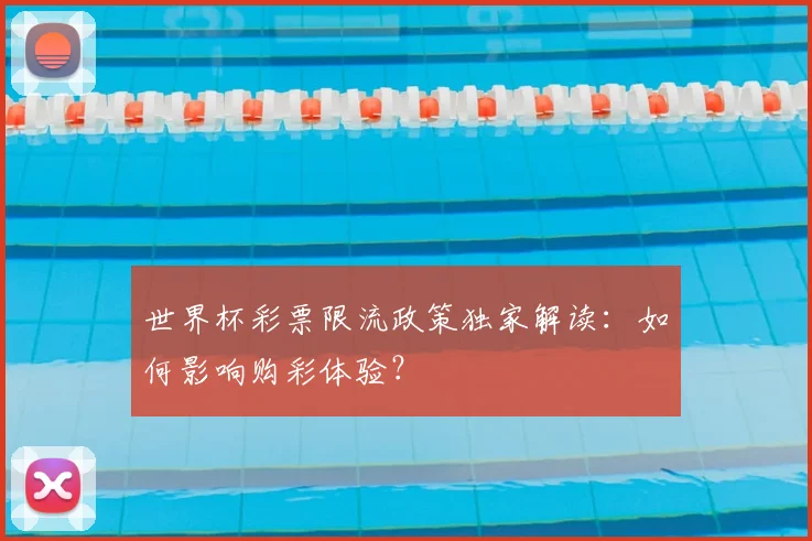 世界杯彩票限流政策独家解读：如何影响购彩体验？