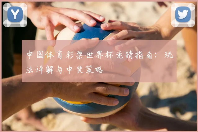 中国体育彩票世界杯竞猜指南：玩法详解与中奖策略