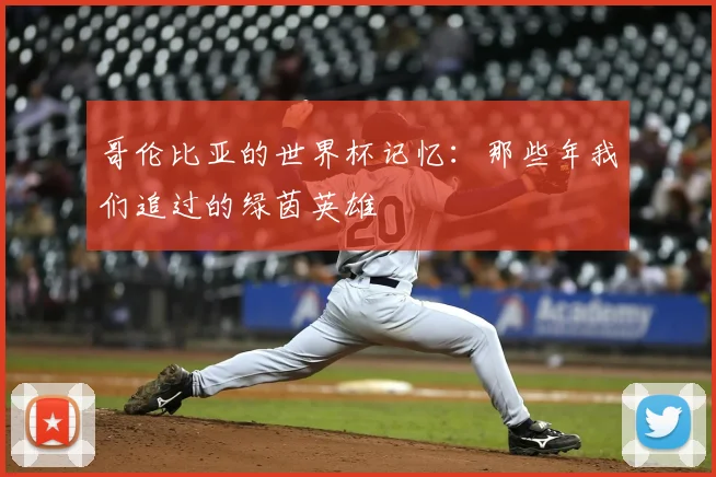 哥伦比亚的世界杯记忆：那些年我们追过的绿茵英雄
