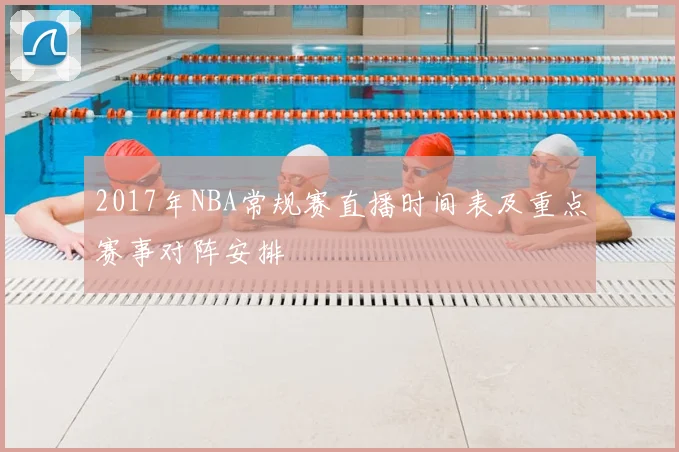 2017年NBA常规赛直播时间表及重点赛事对阵安排