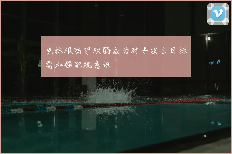克林根防守软弱成为对手攻击目标需加强犯规意识