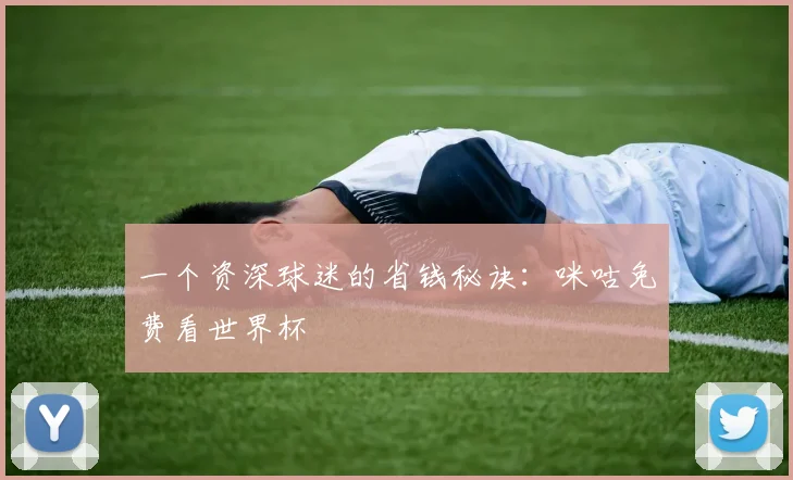 一个资深球迷的省钱秘诀：咪咕免费看世界杯