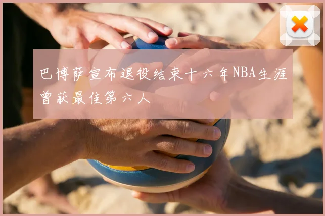 巴博萨宣布退役结束十六年NBA生涯曾获最佳第六人