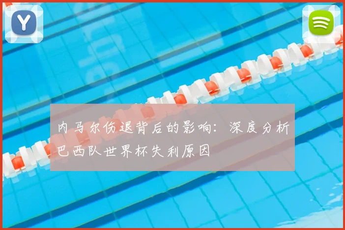 内马尔伤退背后的影响：深度分析巴西队世界杯失利原因