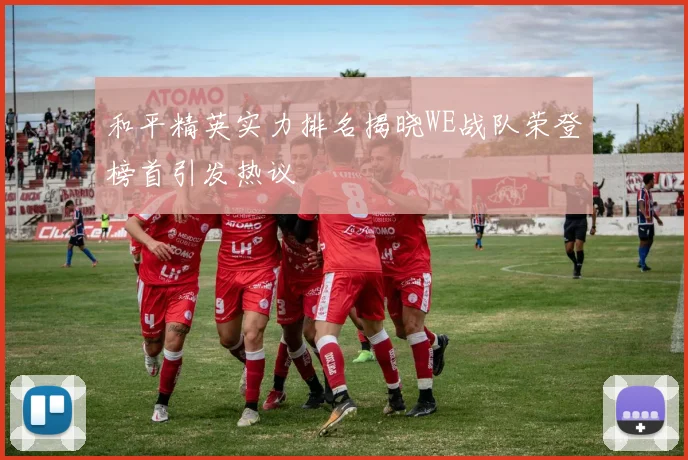 和平精英实力排名揭晓WE战队荣登榜首引发热议