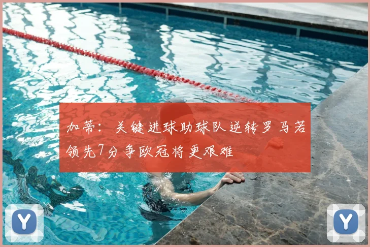 加蒂：关键进球助球队逆转罗马若领先7分争欧冠将更艰难