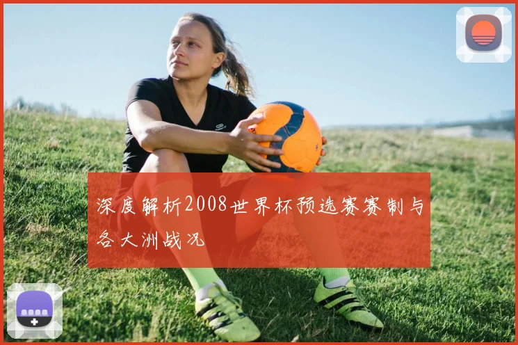 深度解析2008世界杯预选赛赛制与各大洲战况
