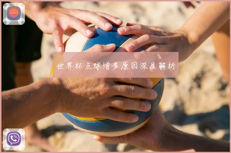世界杯点球增多原因深度解析