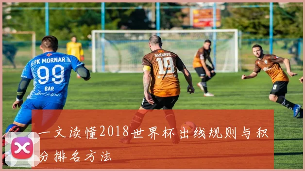 一文读懂2018世界杯出线规则与积分排名方法