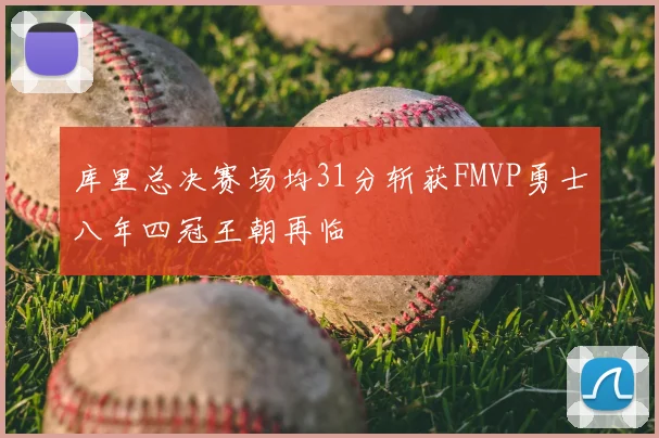 库里总决赛场均31分斩获FMVP勇士八年四冠王朝再临