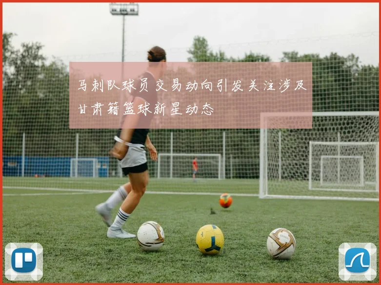 马刺队球员交易动向引发关注涉及甘肃籍篮球新星动态