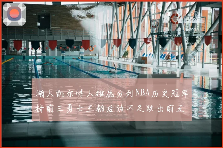 湖人凯尔特人雄鹿分列NBA历史冠军榜前三勇士王朝后劲不足跌出前五