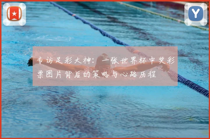 专访足彩大神：一张世界杯中奖彩票图片背后的策略与心路历程