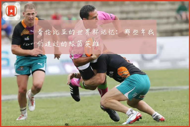 哥伦比亚的世界杯记忆：那些年我们追过的绿茵英雄