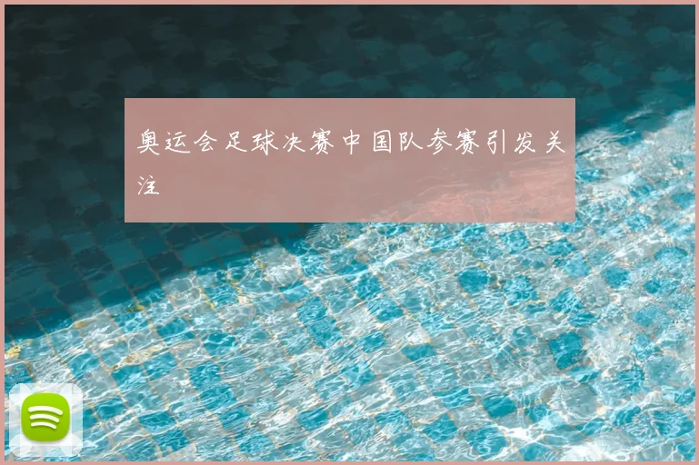 奥运会足球决赛中国队参赛引发关注