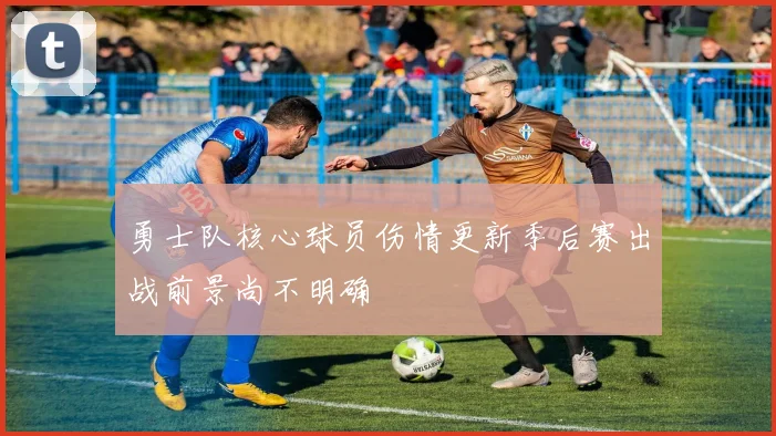勇士队核心球员伤情更新季后赛出战前景尚不明确