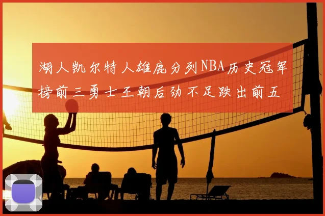 湖人凯尔特人雄鹿分列NBA历史冠军榜前三勇士王朝后劲不足跌出前五