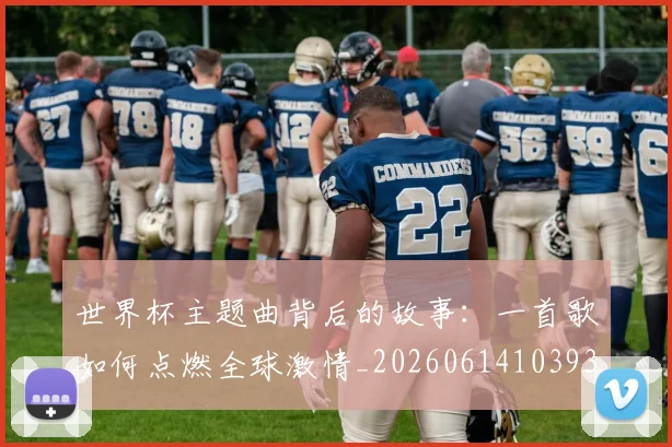 世界杯主题曲背后的故事：一首歌如何点燃全球激情_20260614103933