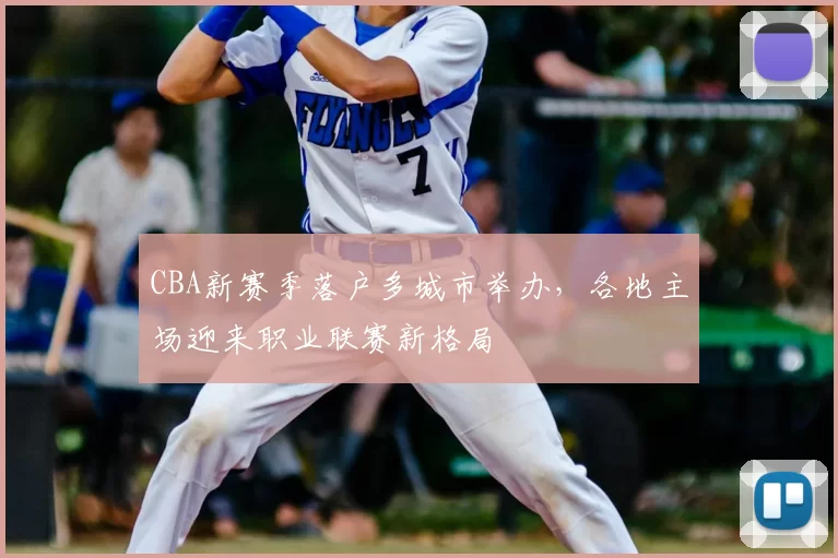 CBA新赛季落户多城市举办，各地主场迎来职业联赛新格局