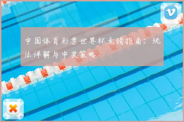 中国体育彩票世界杯竞猜指南:玩法详解与中奖策略