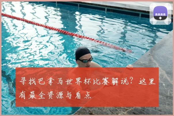 寻找巴拿马世界杯比赛解说？这里有最全资源与看点