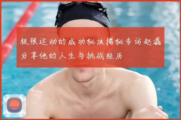 极限运动的成功秘诀揭秘专访赵磊分享他的人生与挑战经历