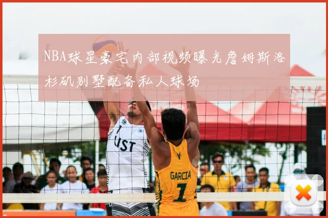 NBA球星豪宅内部视频曝光詹姆斯洛杉矶别墅配备私人球场