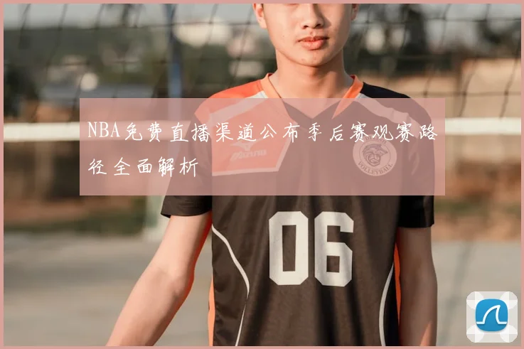NBA免费直播渠道公布季后赛观赛路径全面解析